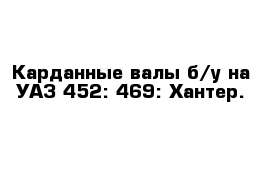 Карданные валы б/у на УАЗ 452: 469: Хантер.